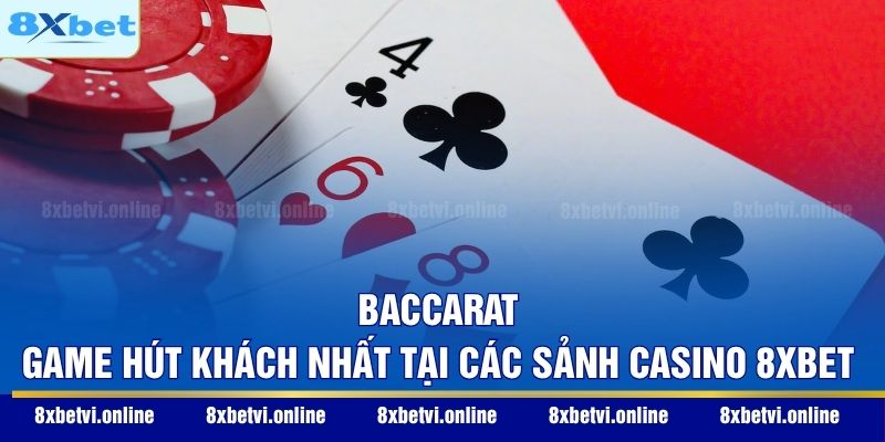 Baccarat - Game hút khách nhất tại các sảnh casino 8XBET