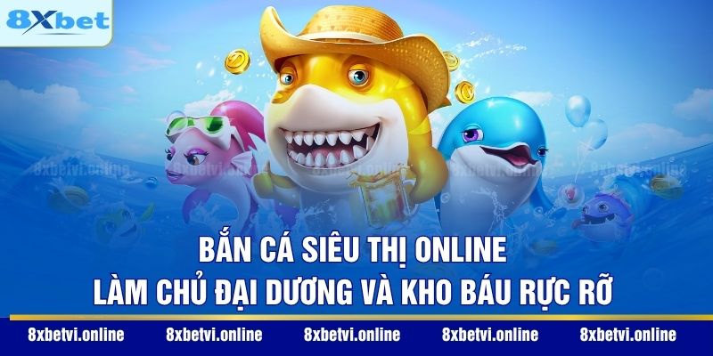 Bắn Cá Siêu Thị Online - Làm Chủ Đại Dương Và Kho Báu Rực Rỡ