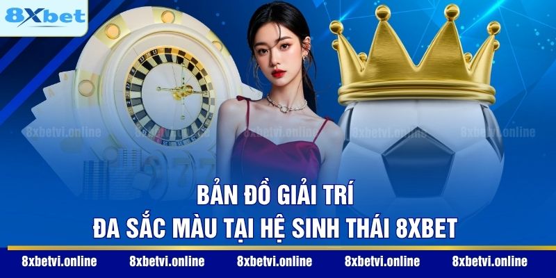 Bản đồ giải trí đa sắc màu tại hệ sinh thái 8XBET