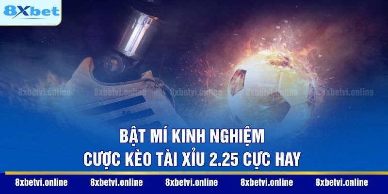 Bật mí kinh nghiệm cược kèo Tài Xỉu 2.25 cực hay