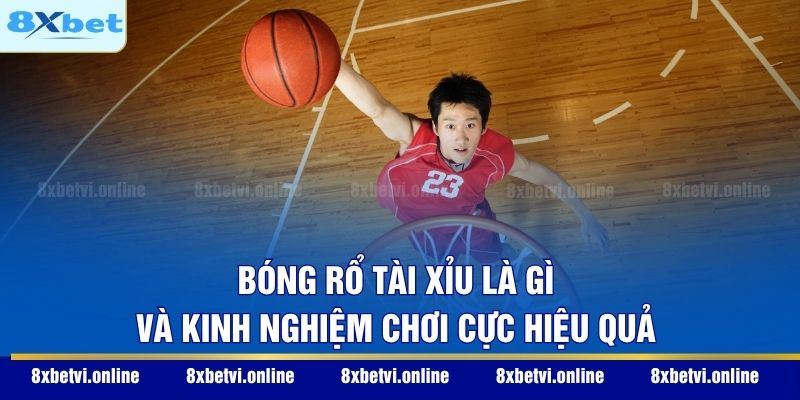 Bóng rổ tài xỉu là gì và kinh nghiệm chơi cực hiệu quả