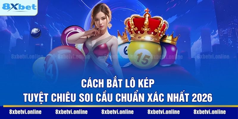 Cách Bắt Lô Kép - Tuyệt Chiêu Soi Cầu Chuẩn Xác Nhất 2026