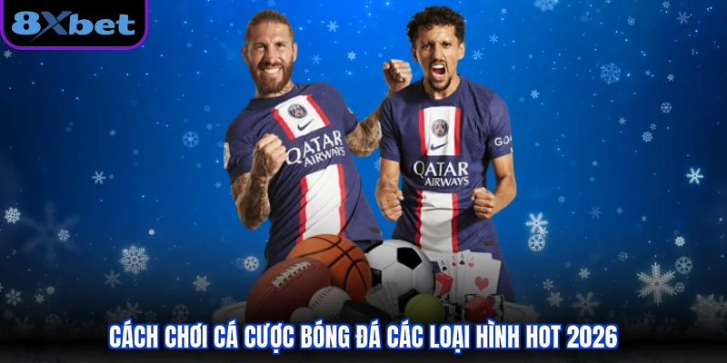 Cách chơi cá cược bóng đá các loại hình hot 2026