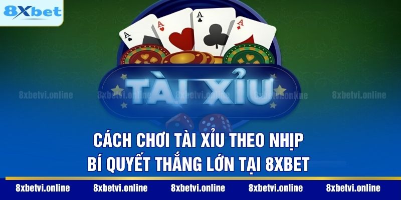 Cách Chơi Tài Xỉu Theo Nhịp - Bí Quyết Thắng Lớn Tại 8XBET