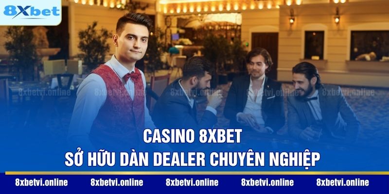 Casino 8XBET sở hữu dàn Dealer chuyên nghiệp