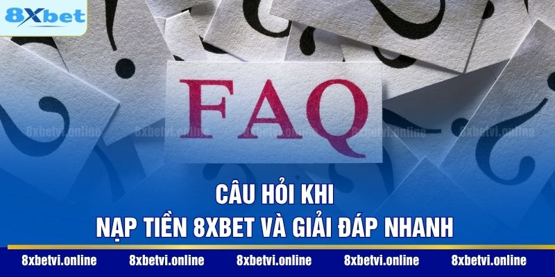 Câu hỏi khi nạp tiền 8XBET và giải đáp nhanh