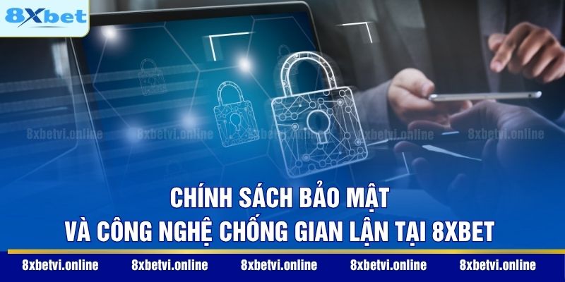 Chính sách bảo mật và công nghệ chống gian lận tại 8XBET