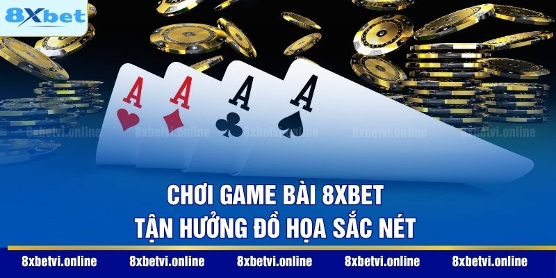 Chơi game bài 8XBET tận hưởng đồ họa sắc nét
