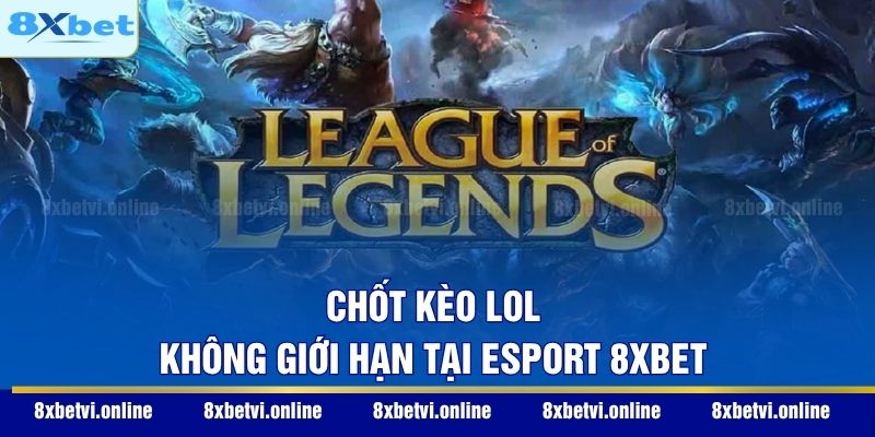 Chốt kèo LOL không giới hạn tại Esport 8XBET