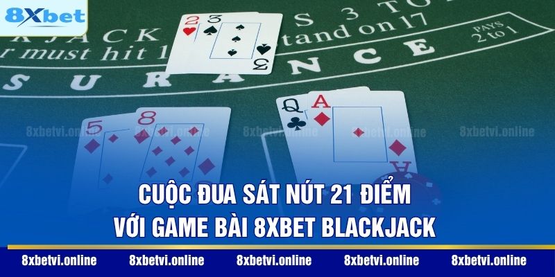 Cuộc đua sát nút 21 điểm với game bài 8XBET Blackjack