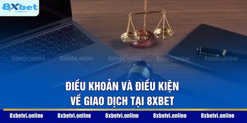 Điều khoản và điều kiện về giao dịch tại 8XBET