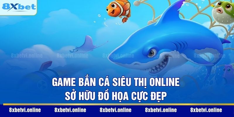 Game bắn cá siêu thị online sở hữu đồ họa cực đẹp