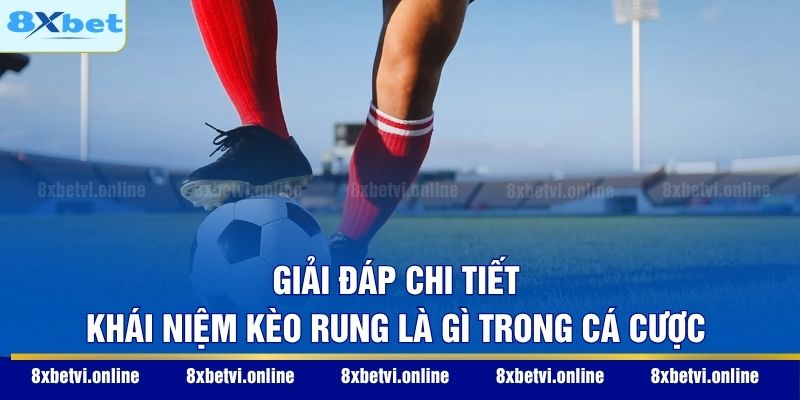 Giải đáp chi tiết khái niệm kèo rung là gì trong cá cược