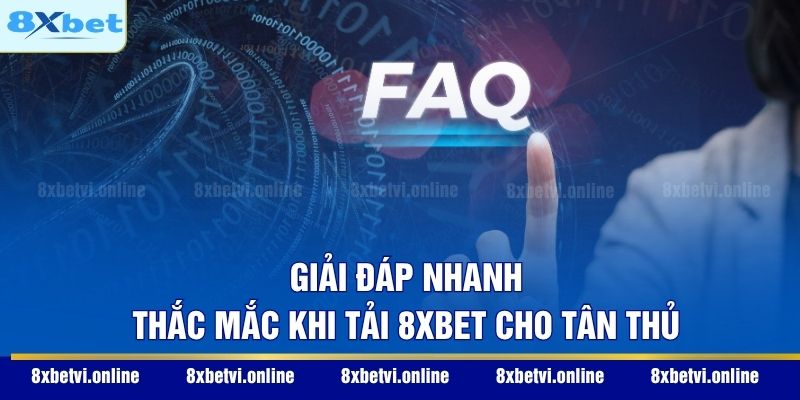 Giải đáp nhanh thắc mắc khi tải 8XBET cho tân thủ