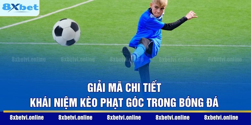 Giải mã chi tiết khái niệm kèo phạt góc trong bóng đá