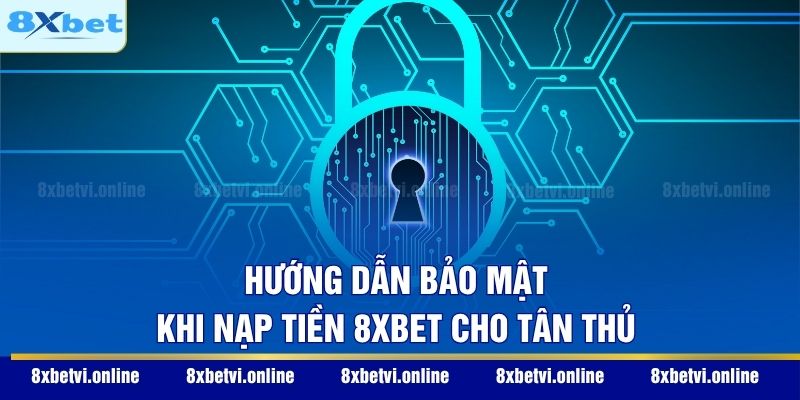 Hướng dẫn bảo mật khi nạp tiền 8XBET cho tân thủ