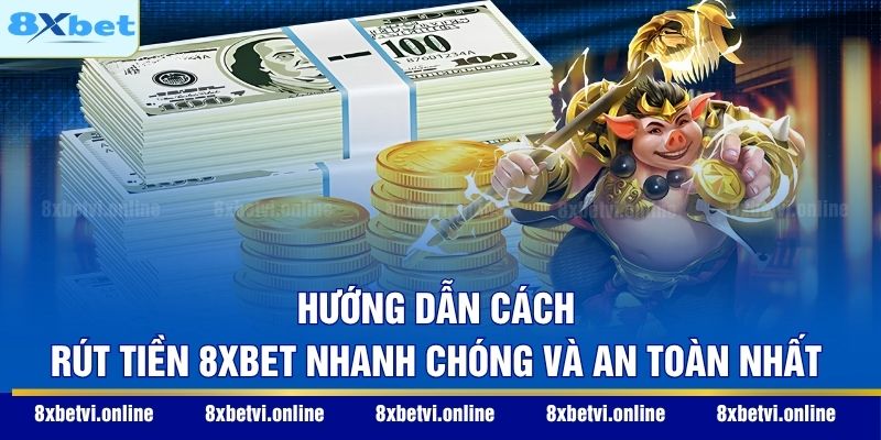 Hướng Dẫn Cách Rút Tiền 8XBET Nhanh Chóng Và An Toàn Nhất