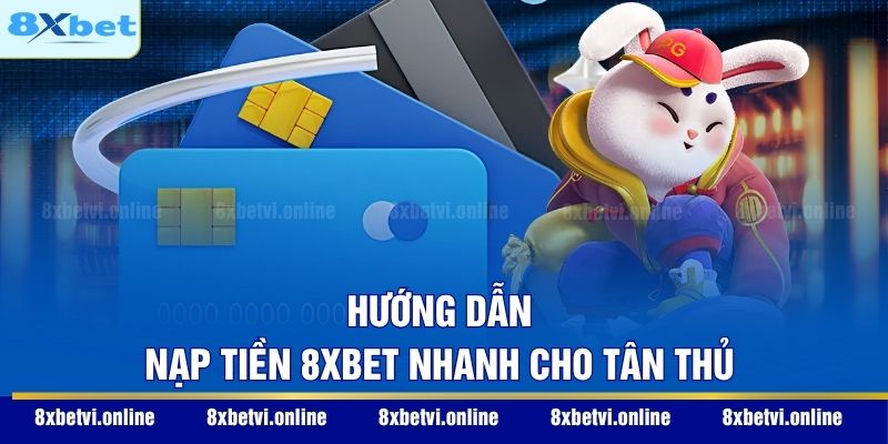 Hướng dẫn nạp tiền 8XBET nhanh cho tân thủ