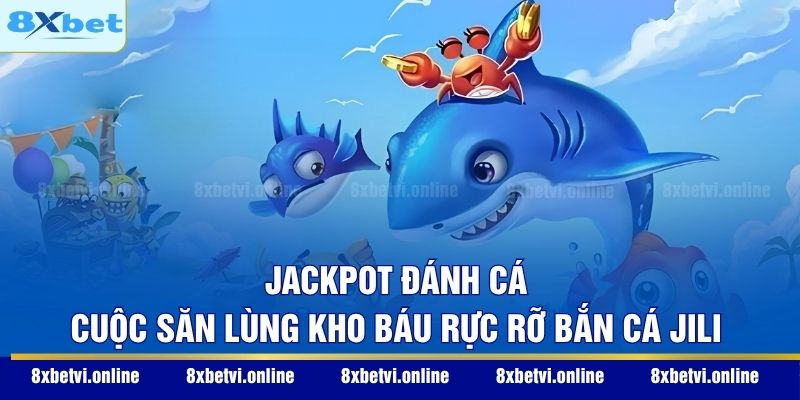 Jackpot Đánh Cá - Cuộc săn lùng kho báu rực rỡ bắn cá Jili