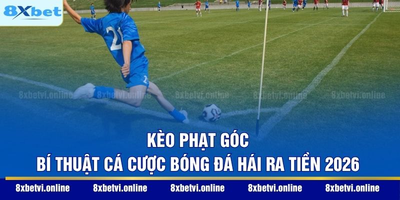 Kèo Phạt Góc - Bí Thuật Cá Cược Bóng Đá Hái Ra Tiền 2026