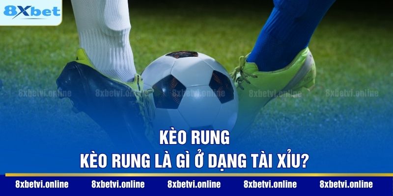 Kèo rung kèo rung là gì ở dạng tài xỉu?