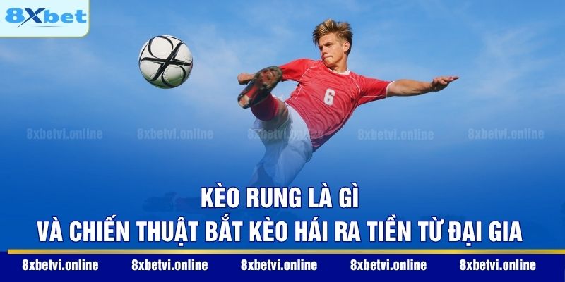 Kèo Rung Là Gì Và Chiến Thuật Bắt Kèo Hái Ra Tiền Từ Đại Gia