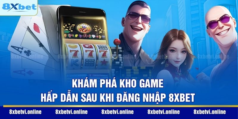 Khám phá kho game hấp dẫn sau khi đăng nhập 8XBET