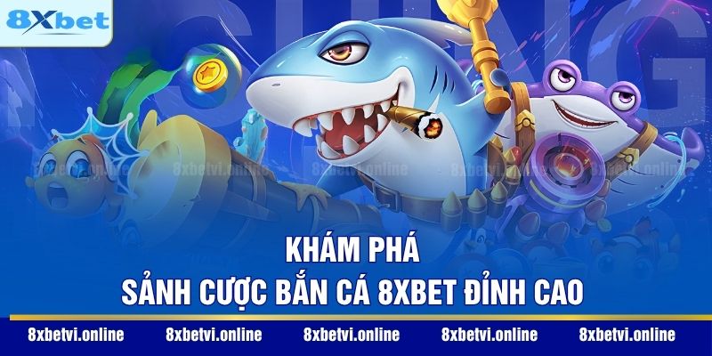 Khám phá sảnh cược bắn cá 8XBET đỉnh cao