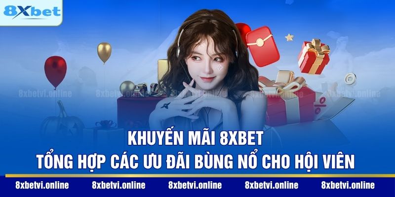 Khuyến Mãi 8XBET - Tổng Hợp Các Ưu Đãi Bùng Nổ Cho Hội Viên