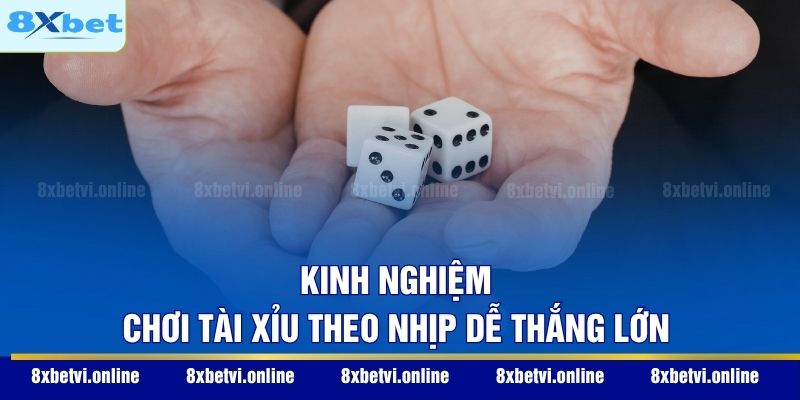 Kinh nghiệm chơi tài xỉu theo nhịp dễ thắng lớn