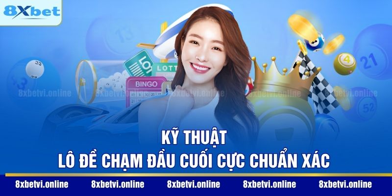 Kỹ thuật lô đề chạm đầu cuối cực chuẩn xác