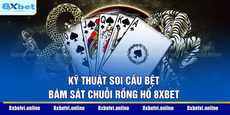 Kỹ thuật soi cầu bệt bám sát chuỗi Rồng Hổ 8XBET