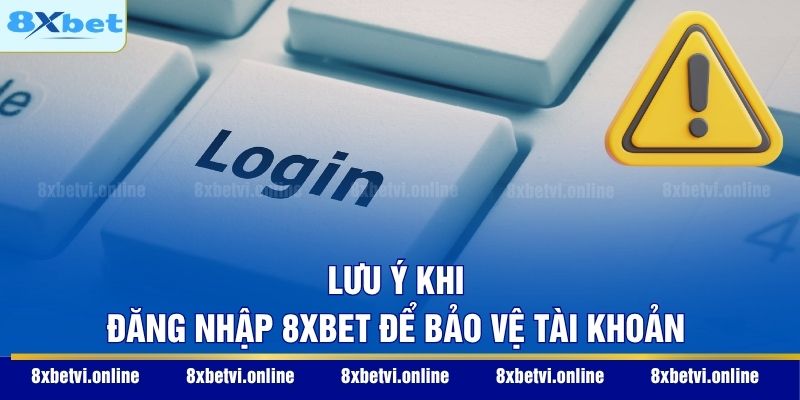 Lưu ý khi đăng nhập 8XBET để bảo vệ tài khoản
