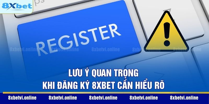 Lưu ý quan trọng khi đăng ký 8XBET cần hiểu rõ