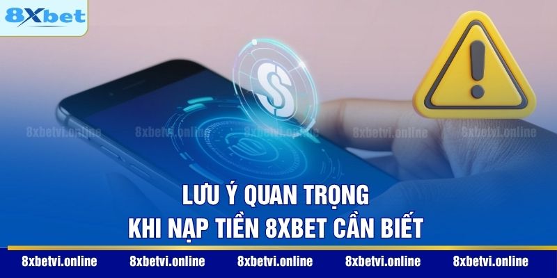 Lưu ý quan trọng khi nạp tiền 8XBET cần biết