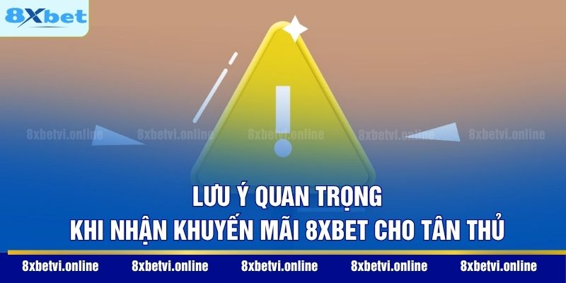 Lưu ý quan trọng khi nhận khuyến mãi 8XBET cho tân thủ