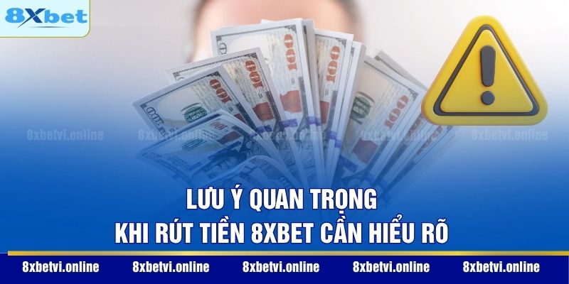 Lưu ý quan trọng khi rút tiền 8XBET cần hiểu rõ