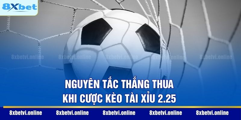 Nguyên tắc thắng thua khi cược kèo Tài Xỉu 2.25