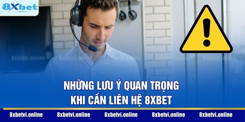Những lưu ý quan trọng khi cần liên hệ 8XBET