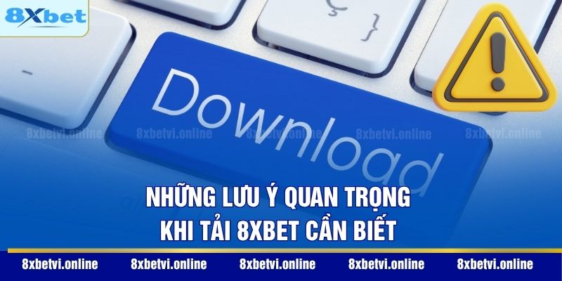 Những lưu ý quan trọng khi tải 8XBET cần biết