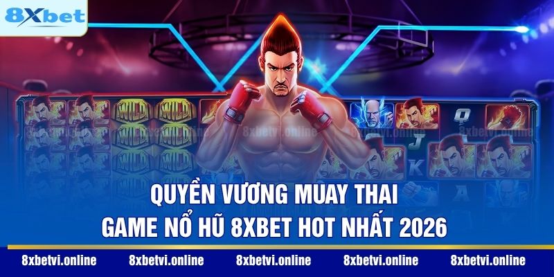 Quyền Vương Muay Thai - Game nổ hũ 8XBET hot nhất 2026