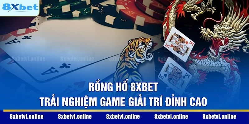 Rồng Hổ 8XBET - Trải nghiệm game giải trí đỉnh cao