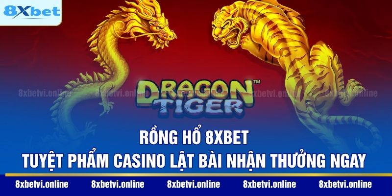 Rồng Hổ 8XBET - Tuyệt Phẩm Casino Lật Bài Nhận Thưởng Ngay