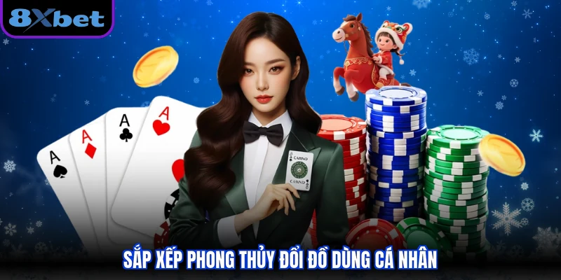 Sắp xếp phong thủy đổi đồ dùng cá nhân
