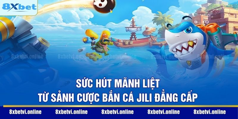 Sức hút mãnh liệt từ sảnh cược bắn cá Jili đẳng cấp