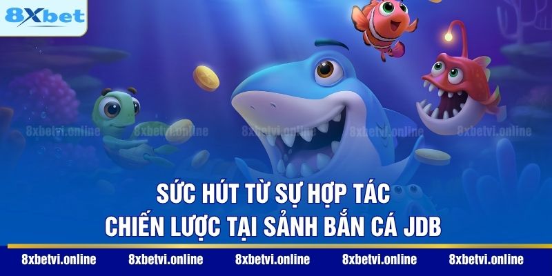 Sức hút từ sự hợp tác chiến lược tại sảnh bắn cá JDB
