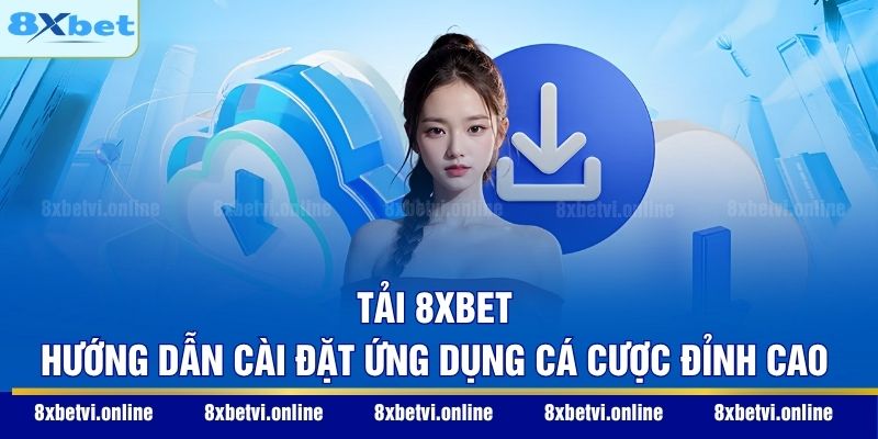 Tải 8XBET - Hướng Dẫn Cài Đặt Ứng Dụng Cá Cược Đỉnh Cao