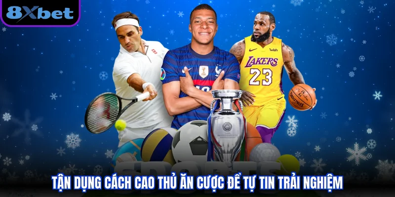 Tận dụng cách cao thủ ăn cược để tự tin trải nghiệm