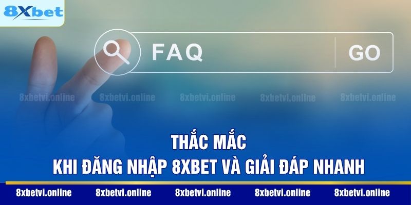 Thắc mắc khi đăng nhập 8XBET và giải đáp nhanh