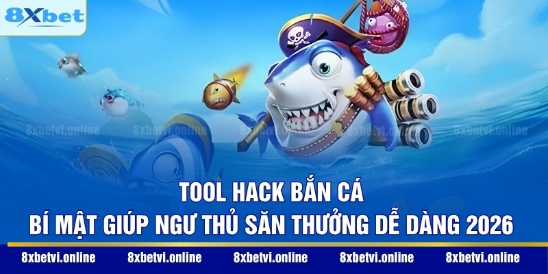 Tool Hack Bắn Cá - Bí Mật Giúp Ngư Thủ Săn Thưởng Dễ Dàng 2026